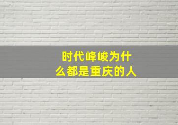 时代峰峻为什么都是重庆的人