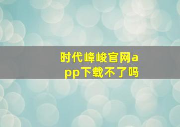 时代峰峻官网app下载不了吗