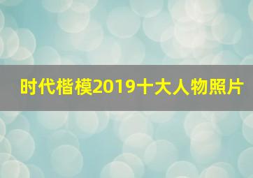 时代楷模2019十大人物照片