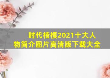 时代楷模2021十大人物简介图片高清版下载大全