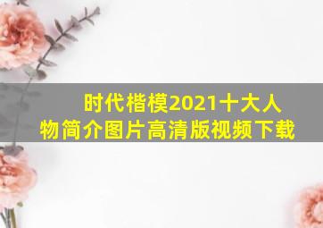 时代楷模2021十大人物简介图片高清版视频下载