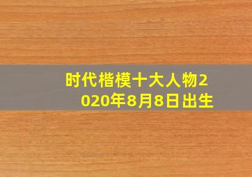 时代楷模十大人物2020年8月8日出生