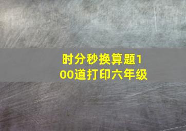 时分秒换算题100道打印六年级