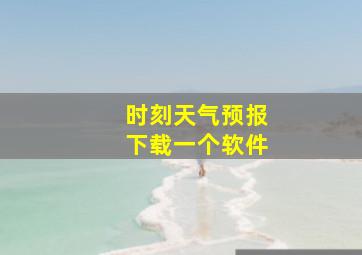 时刻天气预报下载一个软件