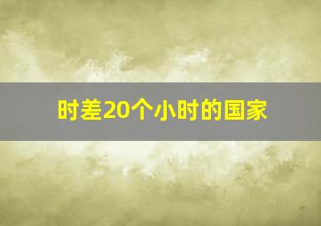 时差20个小时的国家