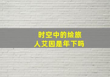 时空中的绘旅人艾因是年下吗