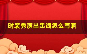 时装秀演出串词怎么写啊