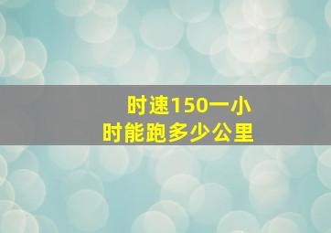 时速150一小时能跑多少公里