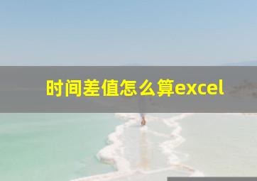 时间差值怎么算excel