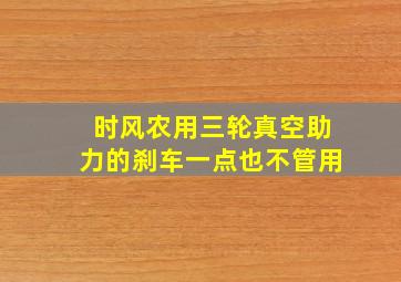 时风农用三轮真空助力的刹车一点也不管用