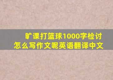 旷课打篮球1000字检讨怎么写作文呢英语翻译中文