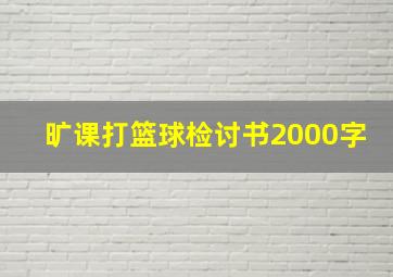 旷课打篮球检讨书2000字