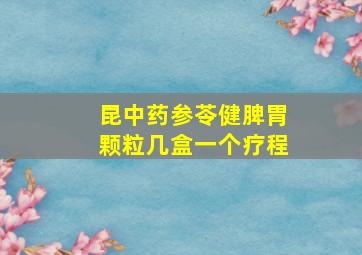 昆中药参苓健脾胃颗粒几盒一个疗程