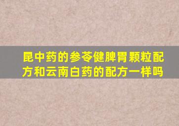 昆中药的参苓健脾胃颗粒配方和云南白药的配方一样吗