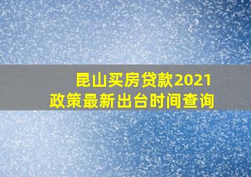 昆山买房贷款2021政策最新出台时间查询