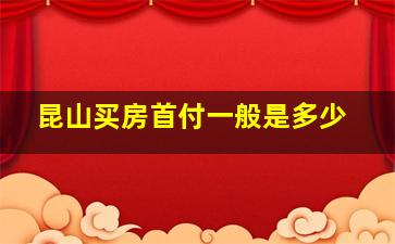 昆山买房首付一般是多少