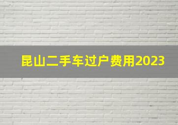 昆山二手车过户费用2023