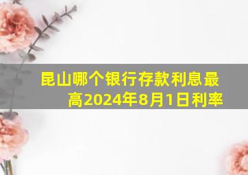 昆山哪个银行存款利息最高2024年8月1日利率