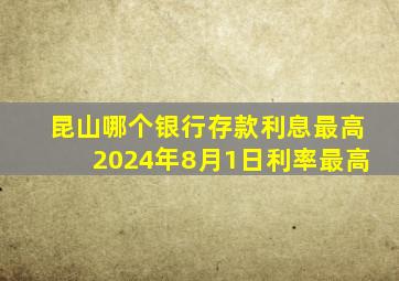 昆山哪个银行存款利息最高2024年8月1日利率最高