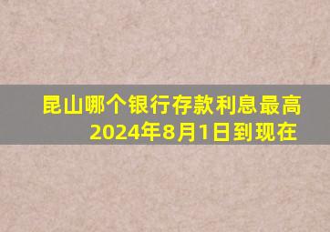 昆山哪个银行存款利息最高2024年8月1日到现在