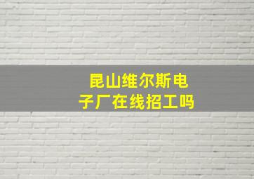 昆山维尔斯电子厂在线招工吗