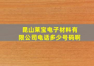 昆山莱宝电子材料有限公司电话多少号码啊