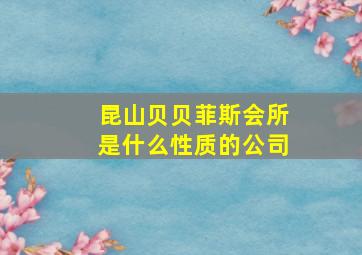 昆山贝贝菲斯会所是什么性质的公司