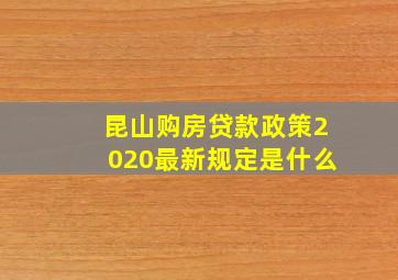 昆山购房贷款政策2020最新规定是什么