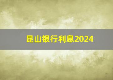 昆山银行利息2024