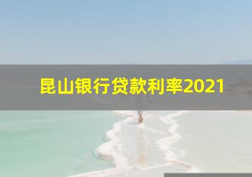 昆山银行贷款利率2021