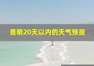 昆明20天以内的天气预报