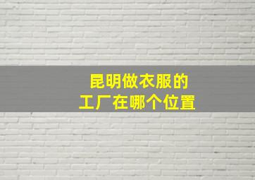 昆明做衣服的工厂在哪个位置