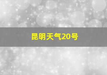 昆明天气20号