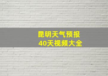 昆明天气预报40天视频大全