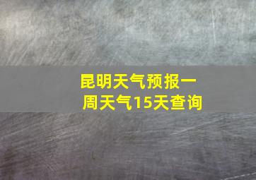 昆明天气预报一周天气15天查询