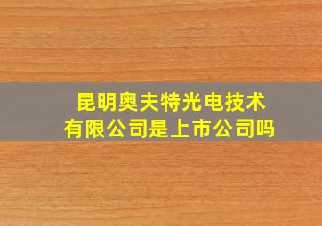 昆明奥夫特光电技术有限公司是上市公司吗