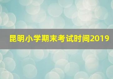 昆明小学期末考试时间2019