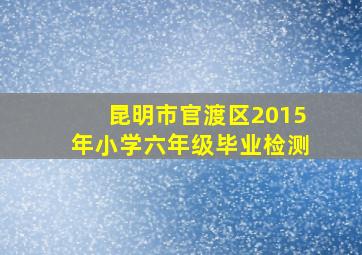 昆明市官渡区2015年小学六年级毕业检测