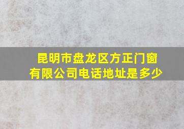 昆明市盘龙区方正门窗有限公司电话地址是多少