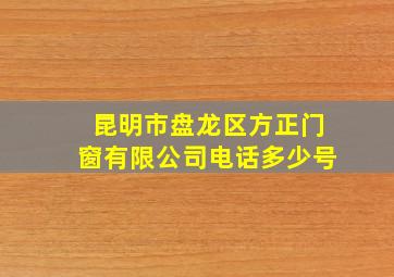 昆明市盘龙区方正门窗有限公司电话多少号