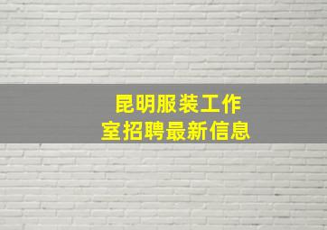 昆明服装工作室招聘最新信息