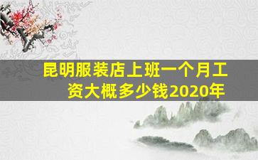 昆明服装店上班一个月工资大概多少钱2020年