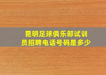 昆明足球俱乐部试训员招聘电话号码是多少