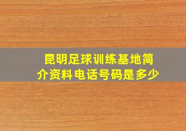 昆明足球训练基地简介资料电话号码是多少