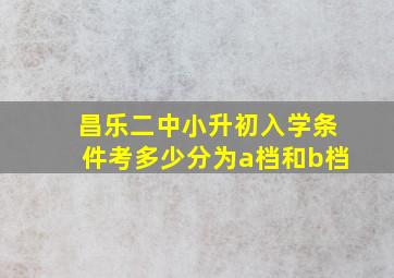 昌乐二中小升初入学条件考多少分为a档和b档