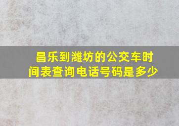 昌乐到潍坊的公交车时间表查询电话号码是多少