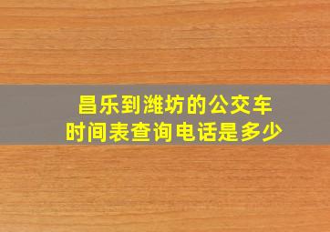 昌乐到潍坊的公交车时间表查询电话是多少