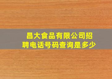 昌大食品有限公司招聘电话号码查询是多少