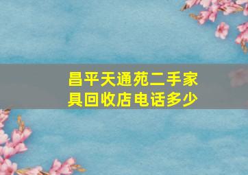 昌平天通苑二手家具回收店电话多少