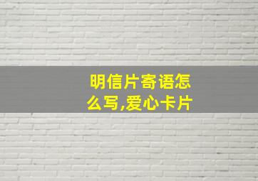 明信片寄语怎么写,爱心卡片